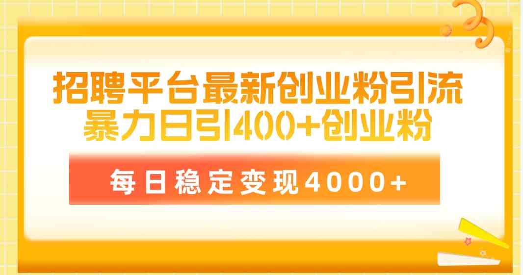 （10053期）招聘平台最新创业粉引流技术，简单操作日引创业粉400+，每日稳定变现4000+-富爸爸项目圈