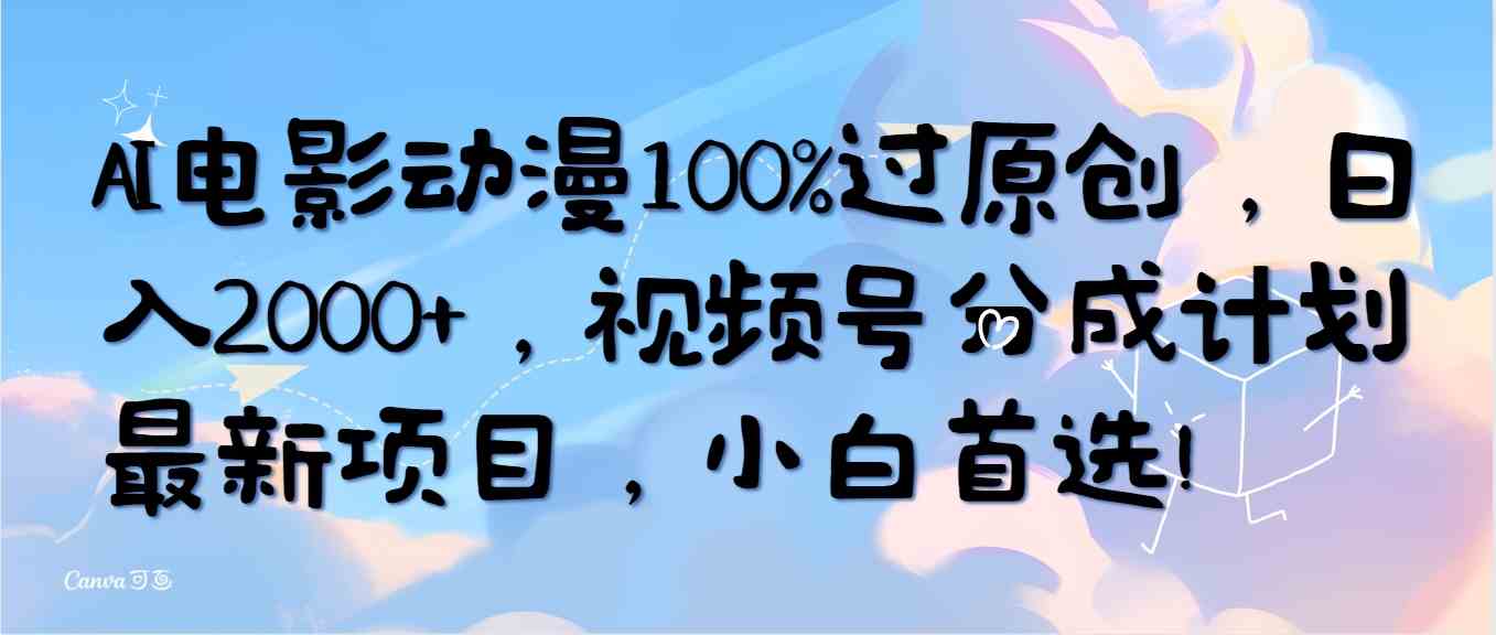 （10052期）AI电影动漫100%过原创，日入2000+，视频号分成计划最新项目，小白首选！-富爸爸项目圈