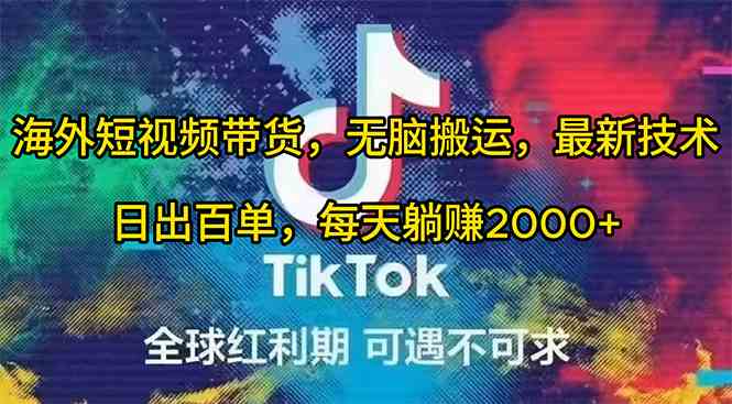 （10051期）海外短视频带货，无脑搬运，最新技术，日出百单，每天躺赚2000+-富爸爸项目圈