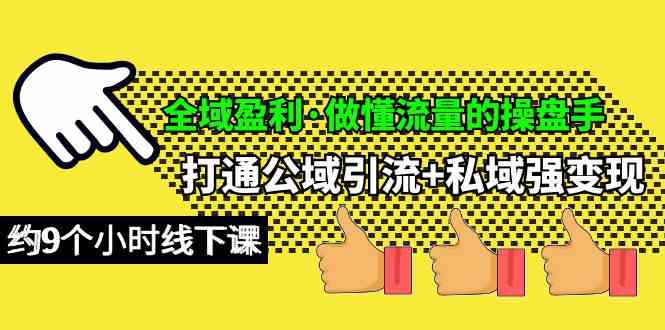 （10045期）全域盈利·做懂流量的操盘手，打通公域引流+私域强变现，约9个小时线下课-富爸爸项目圈