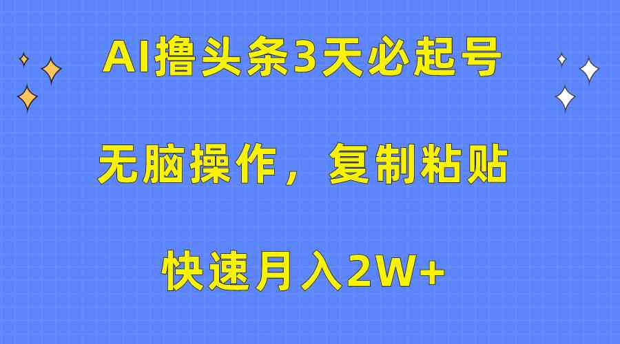 （10043期）AI撸头条3天必起号，无脑操作3分钟1条，复制粘贴快速月入2W+-富爸爸项目圈