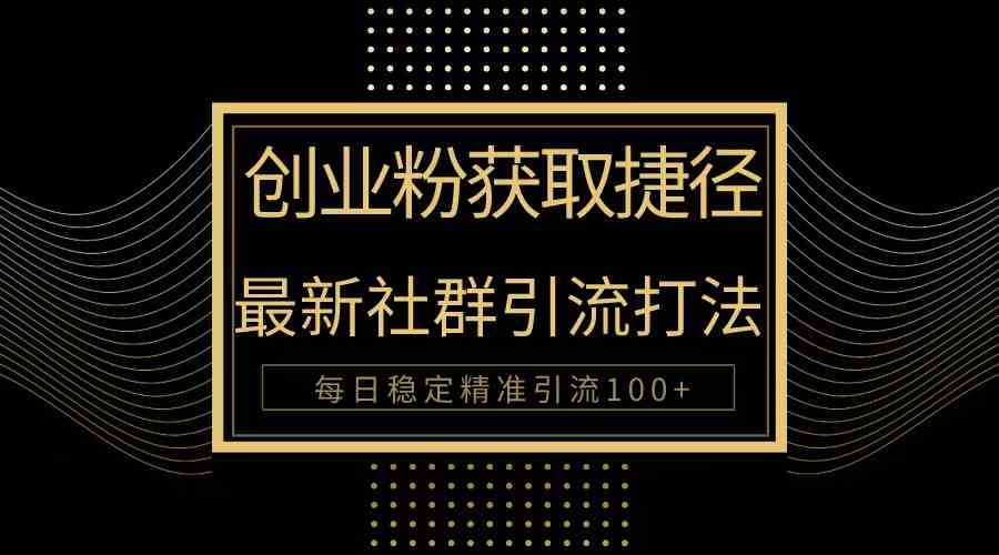 （10040期）创业粉捷径！最新被动引流方法大揭秘，实现每日100+精准引流-富爸爸项目圈