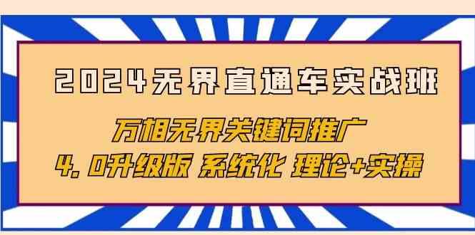 （10075期）2024无界直通车实战班，万相无界关键词推广，4.0升级版 系统化 理论+实操-富爸爸项目圈