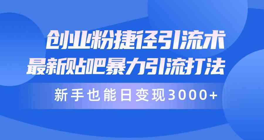 （10071期）创业粉捷径引流术，最新贴吧暴力引流打法，新手也能日变现3000+附赠全…-富爸爸项目圈