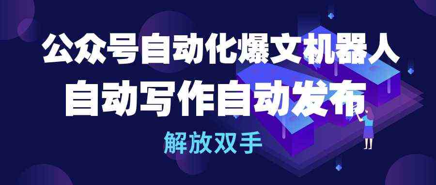（10069期）公众号流量主自动化爆文机器人，自动写作自动发布，解放双手-富爸爸项目圈