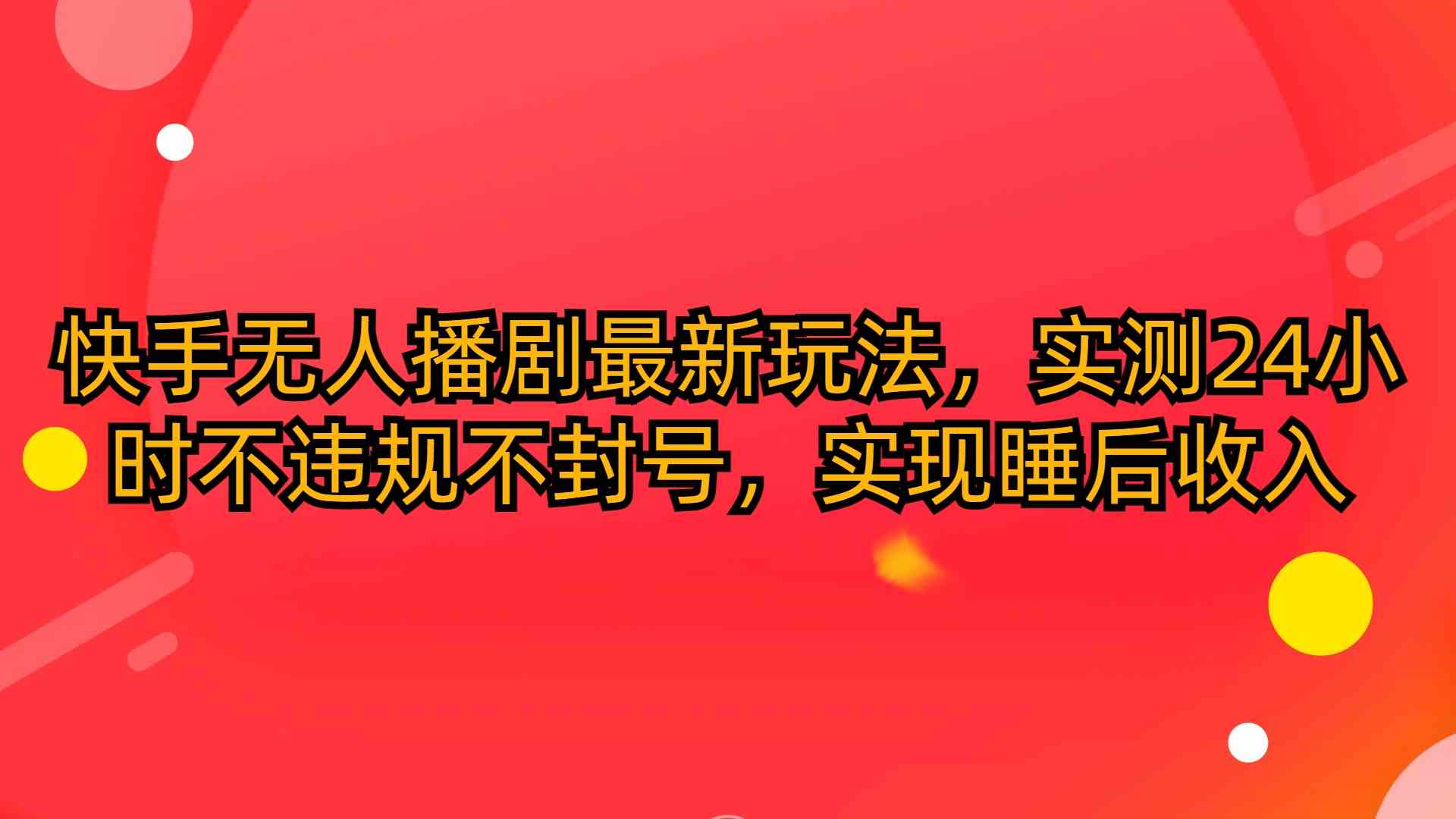 （10068期）快手无人播剧最新玩法，实测24小时不违规不封号，实现睡后收入-富爸爸项目圈