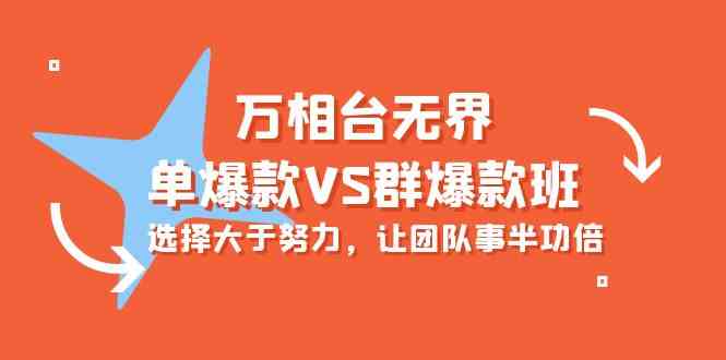 （10065期）万相台无界-单爆款VS群爆款班：选择大于努力，让团队事半功倍（16节课）-富爸爸项目圈