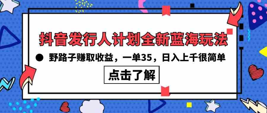（10067期）抖音发行人计划全新蓝海玩法，野路子赚取收益，一单35，日入上千很简单!-富爸爸项目圈