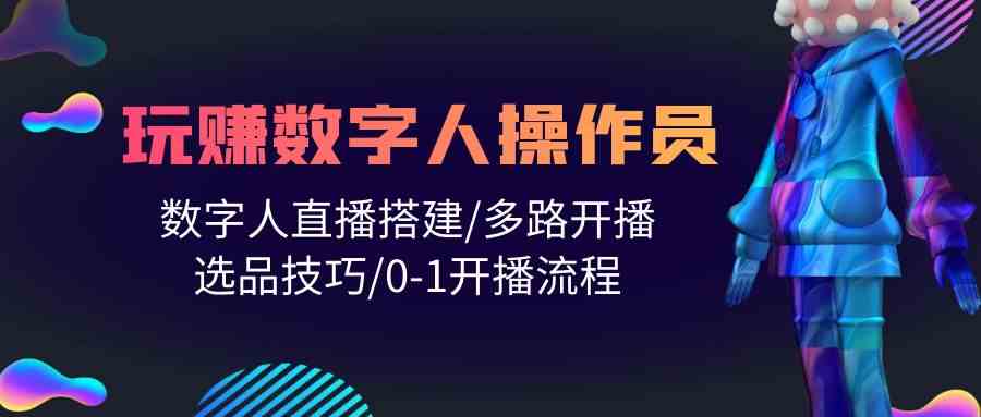 （10062期）人人都能玩赚数字人操作员 数字人直播搭建/多路开播/选品技巧/0-1开播流程-富爸爸项目圈