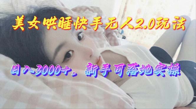 （10437期）美女哄睡快手无人2.0赛道，日收3000+，新手可落地实操-富爸爸项目圈