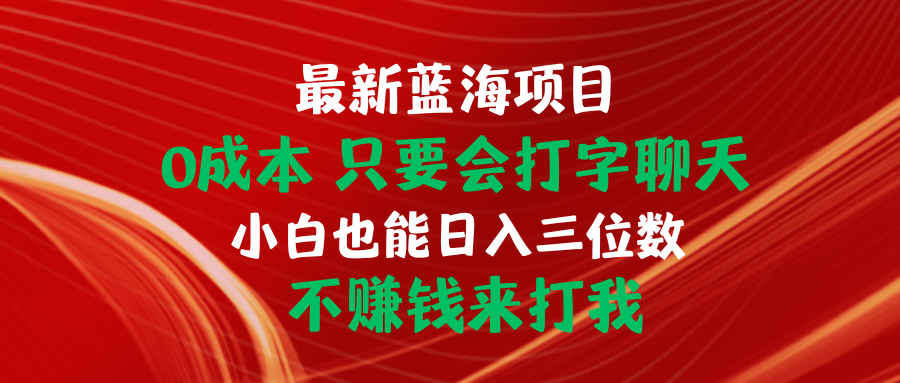 （10424期）最新蓝海项目 0成本 只要会打字聊天 小白也能日入三位数 不赚钱来打我-富爸爸项目圈
