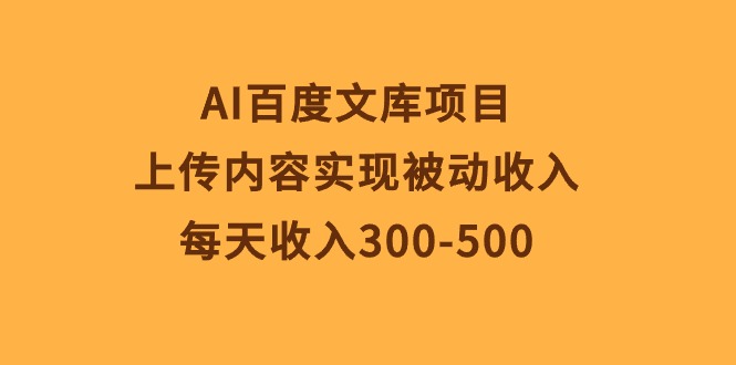 （10419期）AI百度文库项目，上传内容实现被动收入，每天收入300-500-富爸爸项目圈