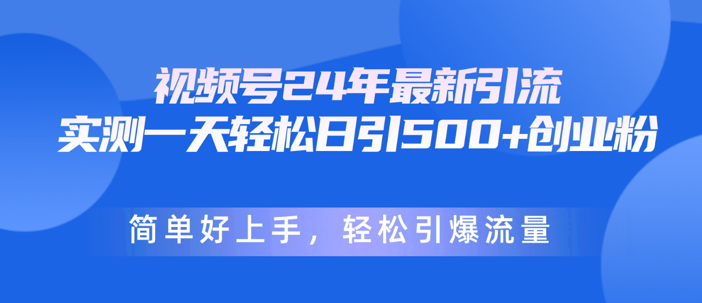 （10415期）视频号24年最新引流，一天轻松日引500+创业粉，简单好上手，轻松引爆流量-富爸爸项目圈