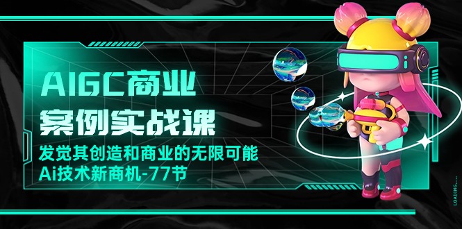 （10467期）AIGC-商业案例实战课，发觉其创造和商业的无限可能，Ai技术新商机-77节-富爸爸项目圈