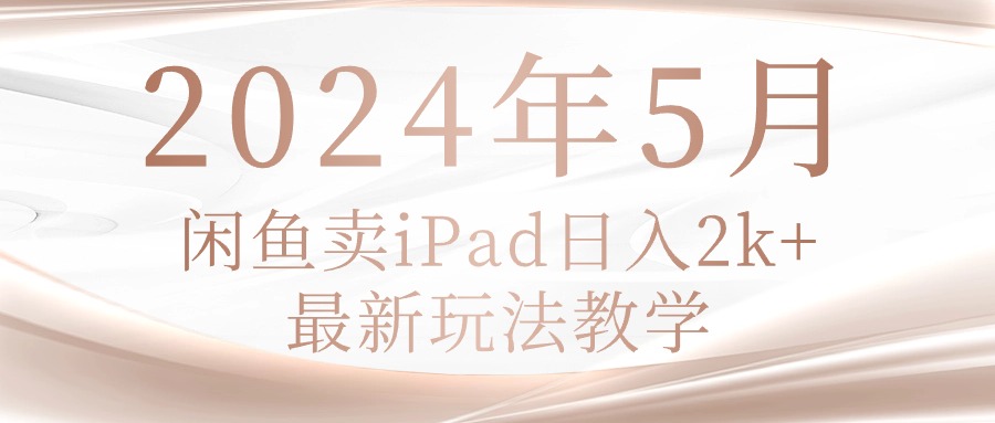 （10459期）2024年5月闲鱼卖ipad日入2k，最新玩法教学-富爸爸项目圈