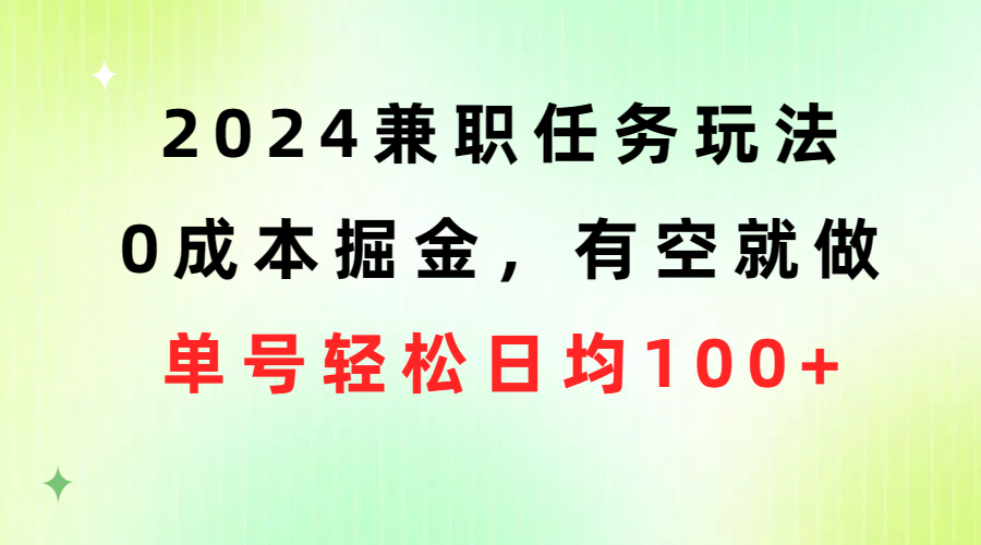 （10457期）2024兼职任务玩法 0成本掘金，有空就做 单号轻松日均100+-富爸爸项目圈