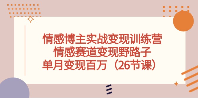 （10448期）情感博主实战变现训练营，情感赛道变现野路子，单月变现百万（26节课）-富爸爸项目圈