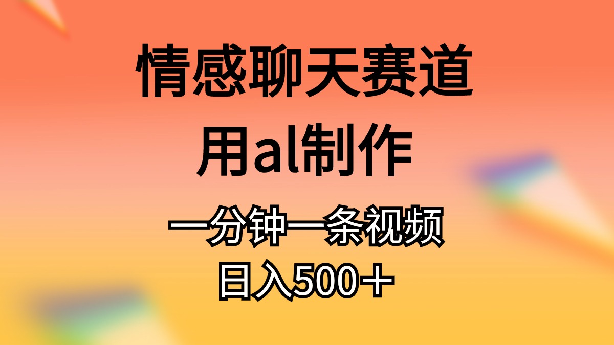 （10442期）情感聊天赛道用al制作一分钟一条视频日入500＋-富爸爸项目圈