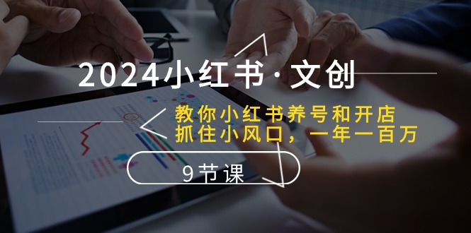 （10440期）2024小红书·文创：教你小红书养号和开店、抓住小风口 一年一百万 (9节课)-富爸爸项目圈