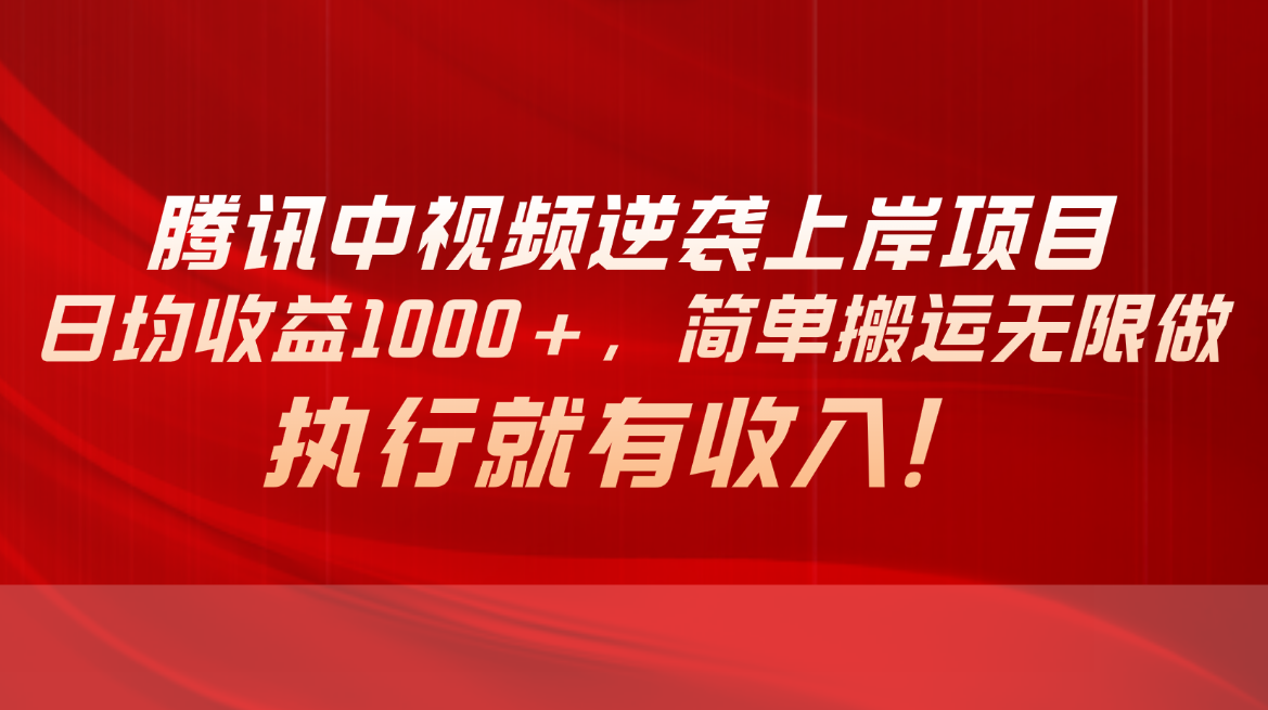（10518期）腾讯中视频项目，日均收益1000+，简单搬运无限做，执行就有收入-富爸爸项目圈