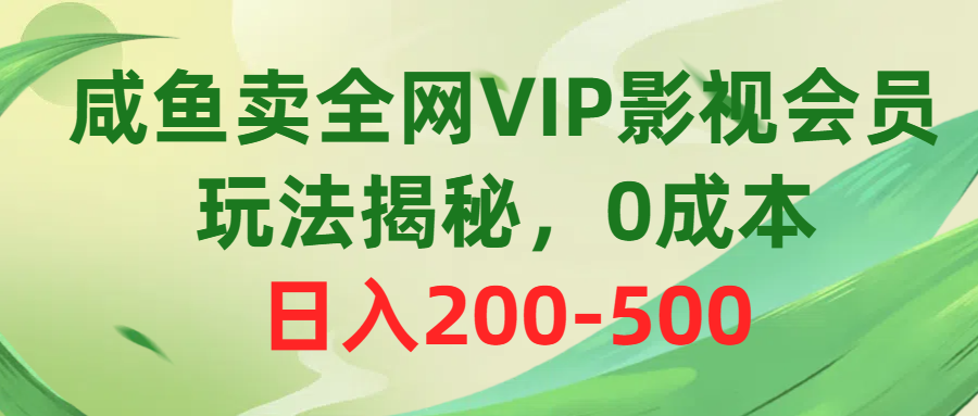 （10517期）咸鱼卖全网VIP影视会员，玩法揭秘，0成本日入200-500-富爸爸项目圈