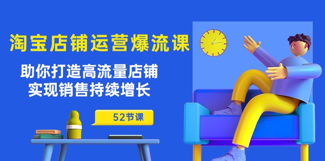 （10515期）淘宝店铺运营爆流课：助你打造高流量店铺，实现销售持续增长（52节课）-富爸爸项目圈