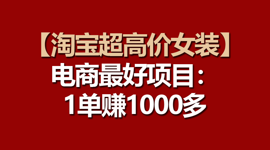 （10514期）【淘宝超高价女装】电商最好项目：一单赚1000多-富爸爸项目圈