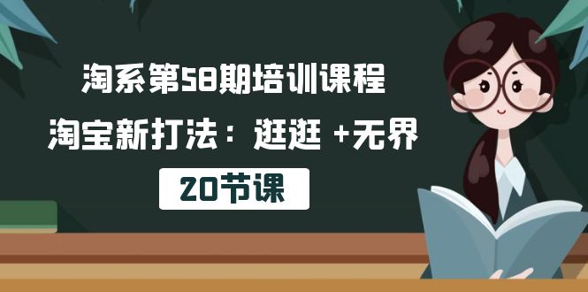 （10491期）淘系第58期培训课程，淘宝新打法：逛逛 +无界（20节课）-富爸爸项目圈
