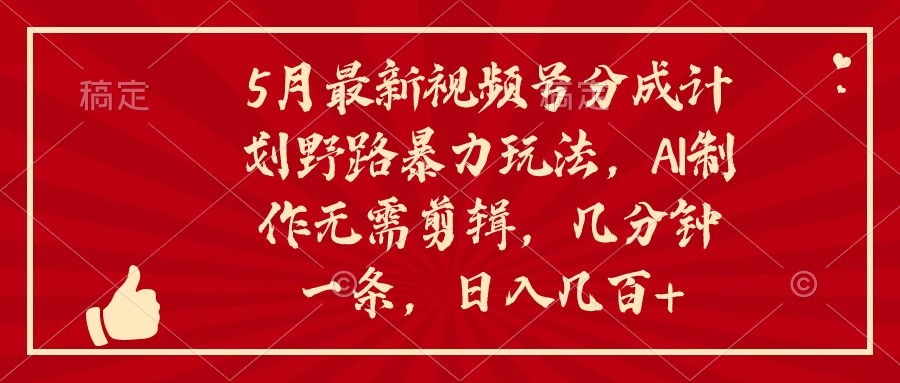 （10488期）5月最新视频号分成计划野路暴力玩法，ai制作，无需剪辑。几分钟一条，…-富爸爸项目圈