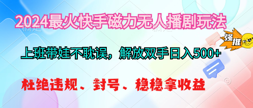 （10481期）2024最火快手磁力无人播剧玩法，解放双手日入500+-富爸爸项目圈