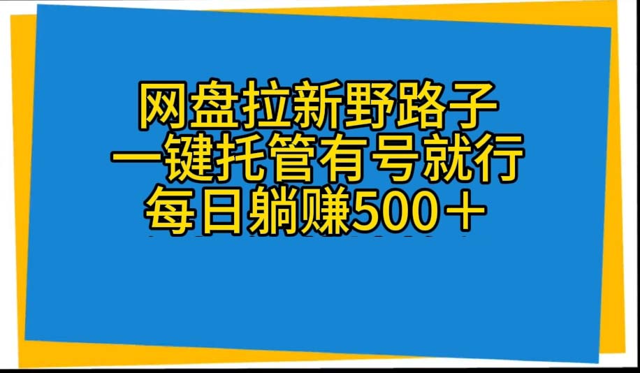 （10468期）网盘拉新野路子，一键托管有号就行，全自动代发视频，每日躺赚500＋-富爸爸项目圈