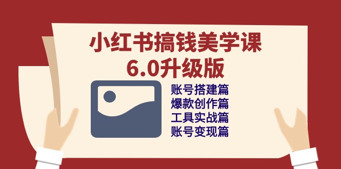（10412期）小红书搞钱美学课-6.0升级版，账号搭建/爆款创作/工具实战/账号变现篇-富爸爸项目圈