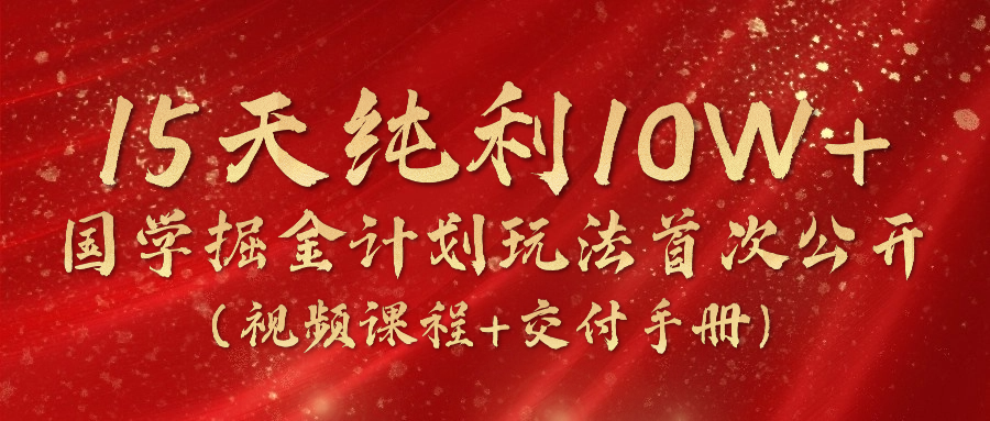 （10405期）15天纯利10W+，国学掘金计划2024玩法全网首次公开（视频课程+交付手册）-富爸爸项目圈