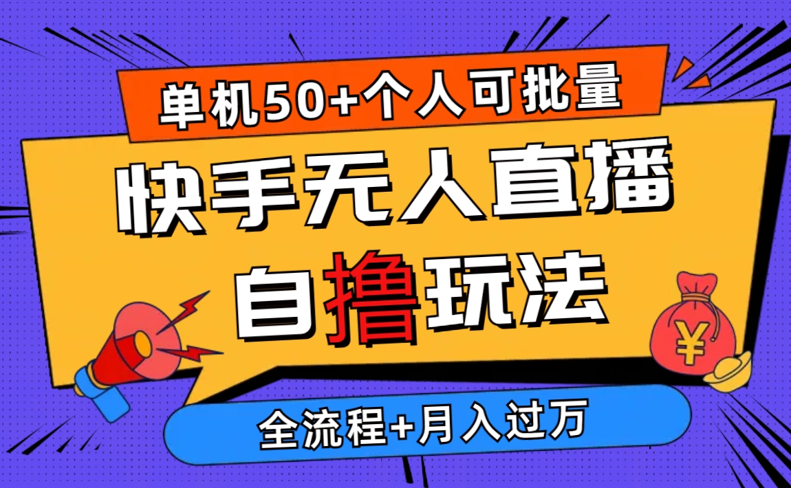 （10403期）2024最新快手无人直播自撸玩法，单机日入50+，个人也可以批量操作月入过万-富爸爸项目圈