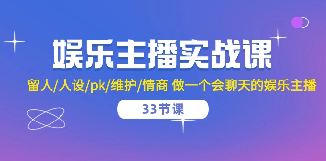 （10399期）娱乐主播实战课  留人/人设/pk/维护/情商 做一个会聊天的娱乐主播-33节课-富爸爸项目圈