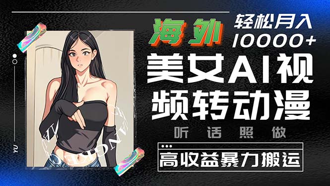 （10391期）海外美女AI视频转动漫，高收益暴力搬运，听话照做，轻松月入10000+-富爸爸项目圈
