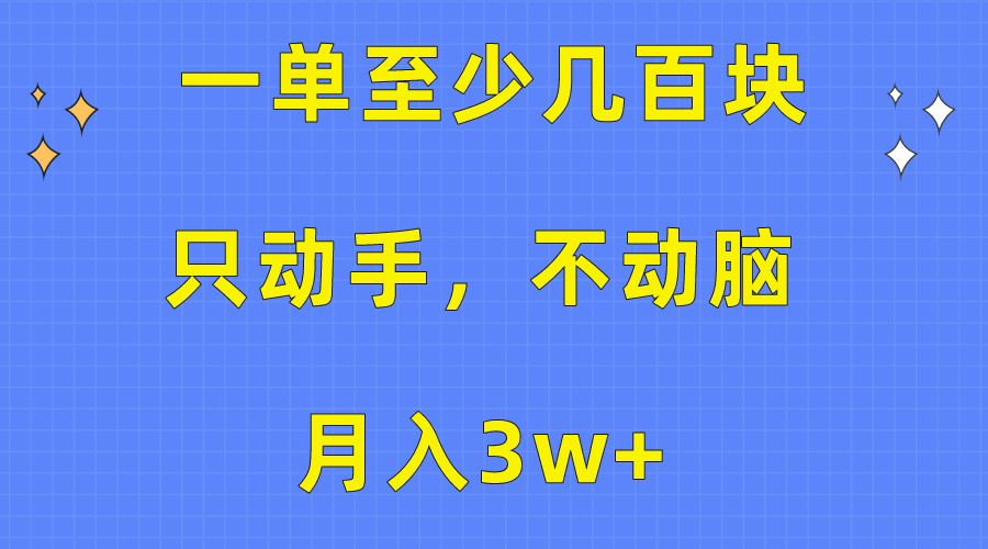 （10356期）一单至少几百块，只动手不动脑，月入3w+。看完就能上手，保姆级教程-富爸爸项目圈