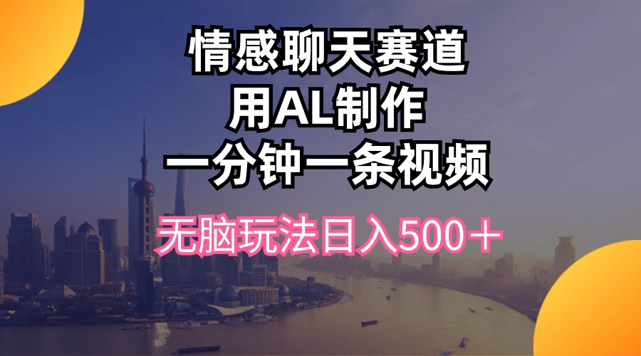 （10349期）情感聊天赛道用al制作一分钟一条视频无脑玩法日入500＋-富爸爸项目圈