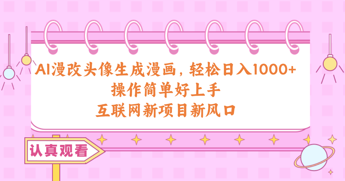 （10387期）AI漫改头像生成漫画，轻松日入1000+，操作简单好上手，互联网新项目新风口-富爸爸项目圈