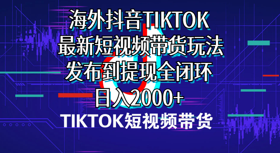 （10320期）海外短视频带货，最新短视频带货玩法发布到提现全闭环，日入2000+-富爸爸项目圈