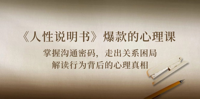 （10319期）《人性 说明书》爆款的心理课：沟通密码/关系困局/解读行为背后心理真相-富爸爸项目圈