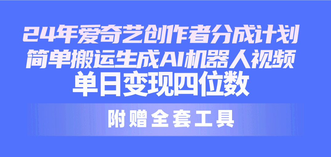 （10308期）24最新爱奇艺创作者分成计划，简单搬运生成AI机器人视频，单日变现四位数-富爸爸项目圈