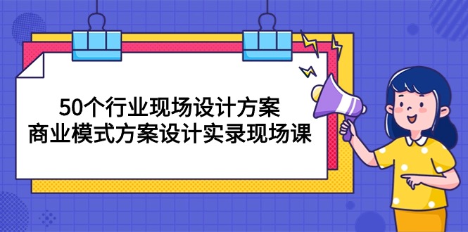 （10300期）50个行业 现场设计方案，商业模式方案设计实录现场课（50节课）-富爸爸项目圈