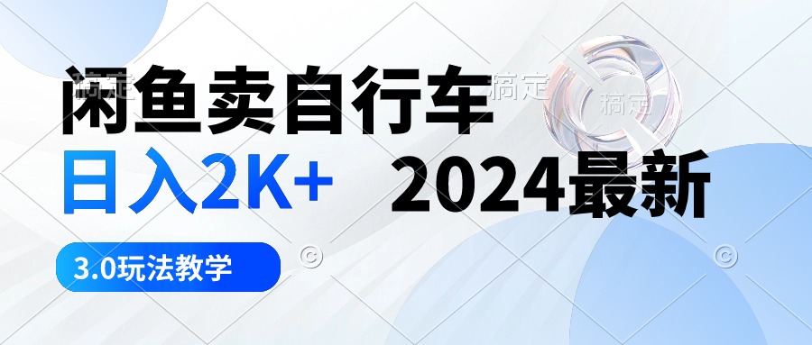 （10296期）闲鱼卖自行车 日入2K+ 2024最新 3.0玩法教学-富爸爸项目圈