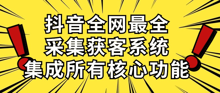 （10298期）抖音全网最全采集获客系统，集成所有核心功能，日引500+-富爸爸项目圈