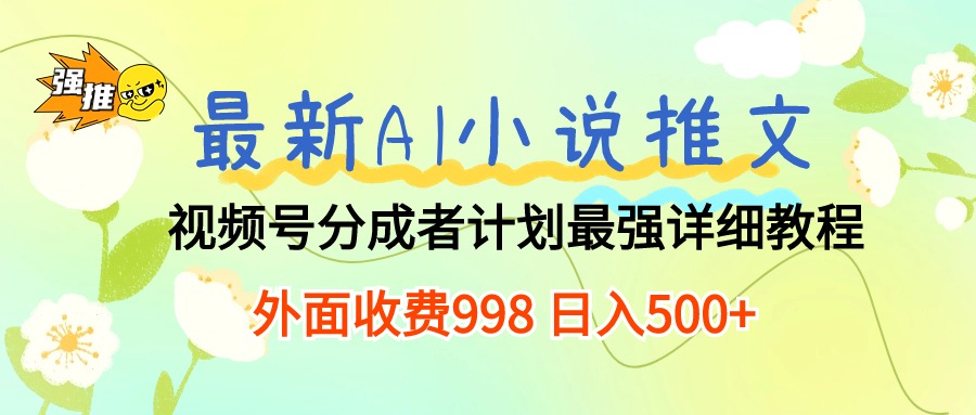 （10292期）最新AI小说推文视频号分成计划 最强详细教程  日入500+-富爸爸项目圈