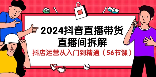 （10288期）2024抖音直播带货-直播间拆解：抖店运营从入门到精通（56节课）-富爸爸项目圈