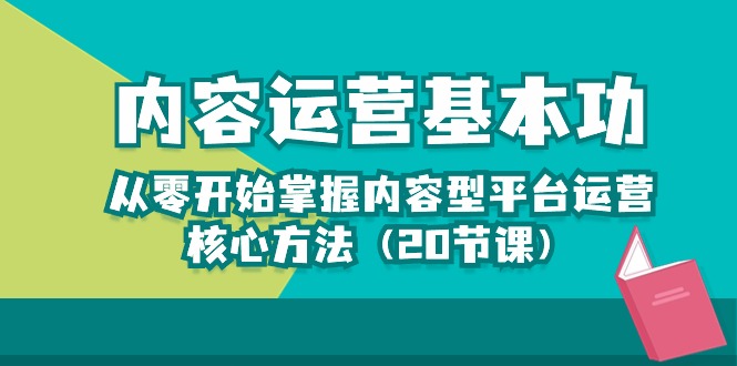 （10285期）内容运营-基本功：从零开始掌握内容型平台运营核心方法（20节课）-富爸爸项目圈
