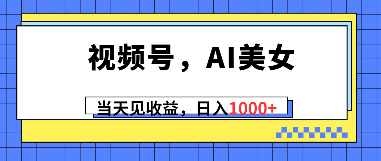 （10281期）视频号，Ai美女，当天见收益，日入1000+-富爸爸项目圈
