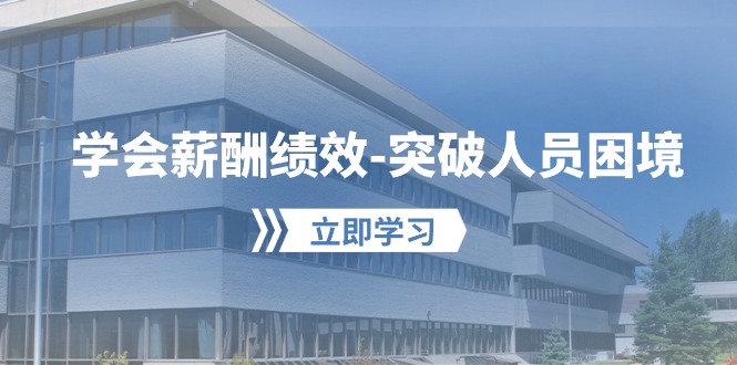 （10277期）学会薪酬绩效-突破人员困境：建立自己的【薪酬+绩效】体系，企业与员工…-富爸爸项目圈
